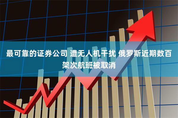 最可靠的证券公司 遭无人机干扰 俄罗斯近期数百架次航班被取消