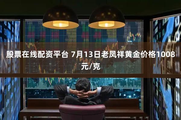 股票在线配资平台 7月13日老凤祥黄金价格1008元/克