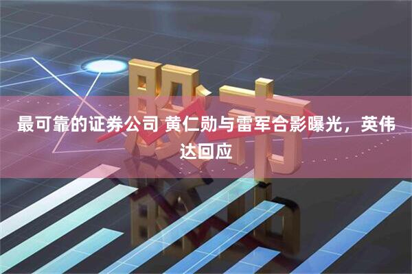 最可靠的证券公司 黄仁勋与雷军合影曝光，英伟达回应