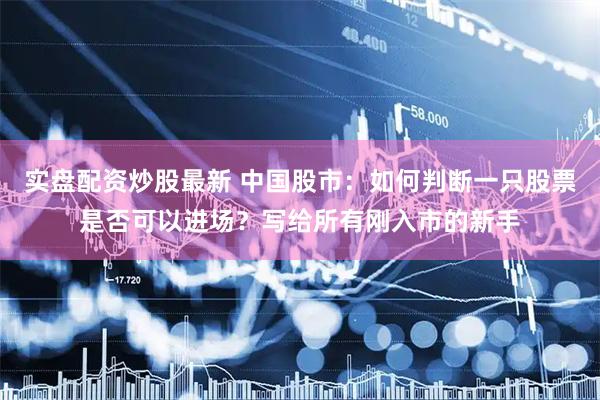 实盘配资炒股最新 中国股市：如何判断一只股票是否可以进场？写给所有刚入市的新手