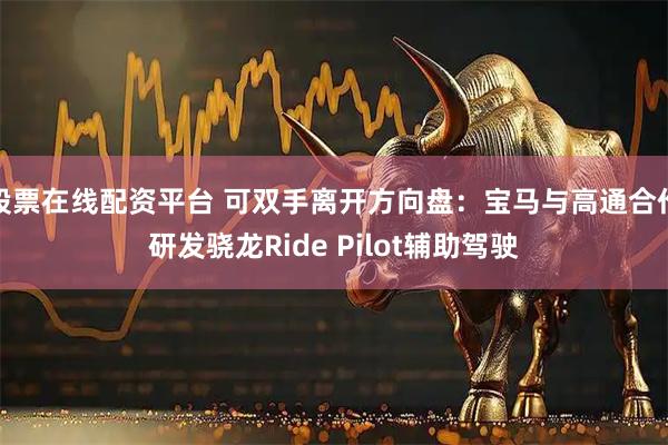 股票在线配资平台 可双手离开方向盘：宝马与高通合作研发骁龙Ride Pilot辅助驾驶