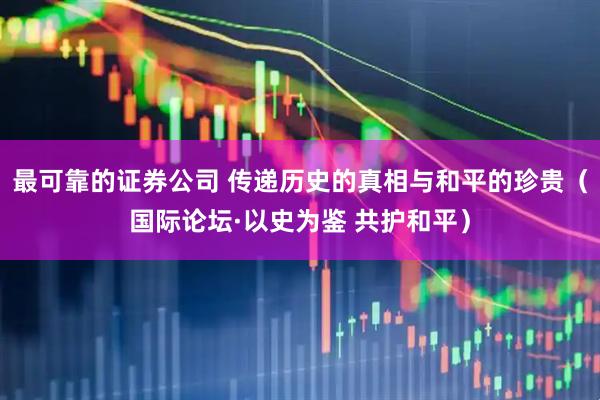 最可靠的证券公司 传递历史的真相与和平的珍贵（国际论坛·以史为鉴 共护和平）