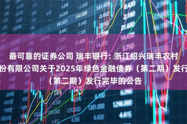 最可靠的证券公司 瑞丰银行: 浙江绍兴瑞丰农村商业银行股份有限公司关于2025年绿色金融债券(第二期)发行完毕的公告